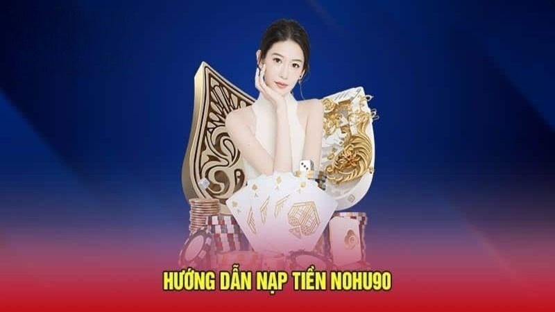 Kênh nạp tiền siêu tốc chỉ có tại Nohu90