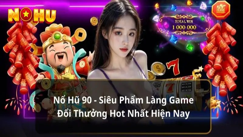 Top game nổ hũ uy tín hấp dẫn và độc đáo tại nền tảng Nohu90